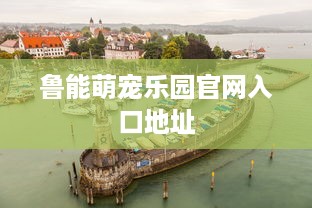 鲁能萌宠乐园官网入口地址