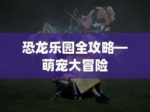 恐龙乐园全攻略—萌宠大冒险