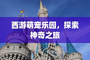 西游萌宠乐园，探索神奇之旅