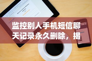 监控别人手机短信聊天记录永久删除，揭秘隐私侵犯的黑暗面
