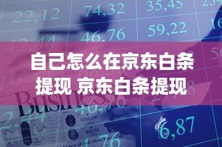 自己怎么在京东白条提现 京东白条提现攻略，轻松操作，资金到账不是梦！