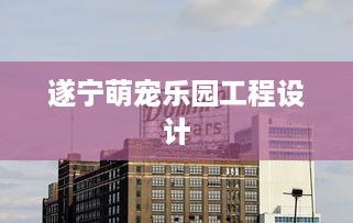 遂宁萌宠乐园工程设计