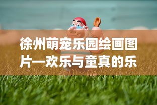 徐州萌宠乐园绘画图片—欢乐与童真的乐园