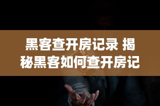 黑客查开房记录 揭秘黑客如何查开房记录，隐私泄露的黑色阴影