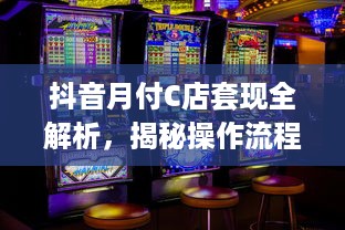 抖音月付C店套现全解析，揭秘操作流程、风险与避坑指南