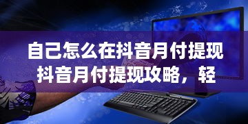 自己怎么在抖音月付提现 抖音月付提现攻略，轻松操作，让你的收益变现不是梦！