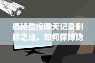 揭秘监控聊天记录删除之谜，如何保障隐私安全？
