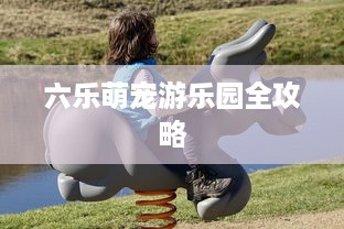 六乐萌宠游乐园全攻略