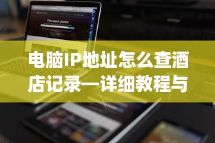 电脑IP地址怎么查酒店记录—详细教程与案例分析