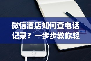 微信酒店如何查电话记录？一步步教你轻松搞定！