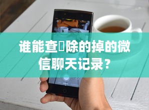 谁能查刪除的掉的微信聊天记录？