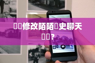 誰會修改陌陌歷史聊天記錄？