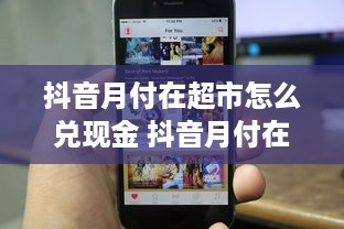 抖音月付在超市怎么兑现金 抖音月付在超市兑现金攻略，轻松变现，让你的零花钱动起来！