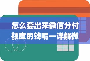 怎么套出来微信分付额度的钱呢—详解微信分付使用攻略