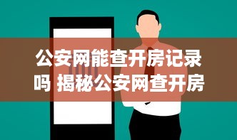 公安网能查开房记录吗 揭秘公安网查开房记录，真相与案例分享