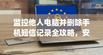监控他人电脑并删除手机短信记录全攻略，安全与隐私的平衡之道