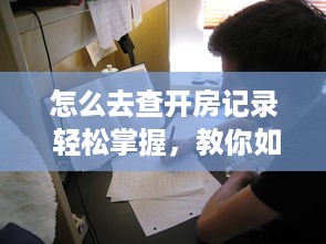 怎么去查开房记录 轻松掌握，教你如何查询开房记录