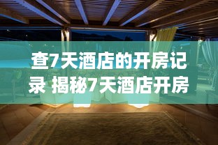 查7天酒店的开房记录 揭秘7天酒店开房记录，揭秘住宿秘密，揭秘你的隐私安全！
