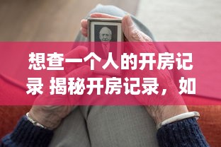 想查一个人的开房记录 揭秘开房记录，如何合法查询一个人的住宿秘密？