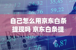 自己怎么用京东白条提现吗 京东白条提现攻略，轻松操作，资金到账不是梦！