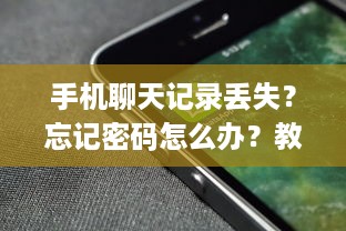 手机聊天记录丢失？忘记密码怎么办？教你轻松找回所有聊天记录！