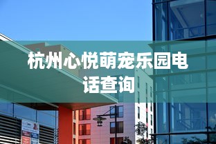 杭州心悦萌宠乐园电话查询