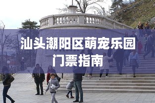 汕头潮阳区萌宠乐园门票指南