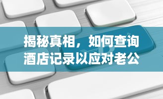 揭秘真相，如何查询酒店记录以应对老公出轨？