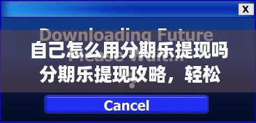 自己怎么用分期乐提现吗 分期乐提现攻略，轻松操作，快速到账！