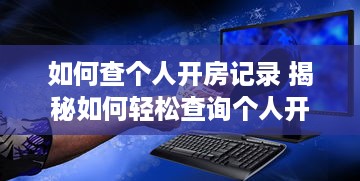 如何查个人开房记录 揭秘如何轻松查询个人开房记录，掌握隐私保护技巧！