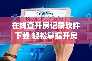 在线查开房记录软件下载 轻松掌握开房记录，在线查房软件大揭秘！