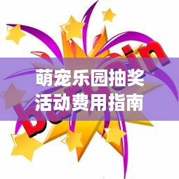 萌宠乐园抽奖活动费用指南