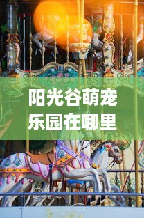 阳光谷萌宠乐园在哪里？