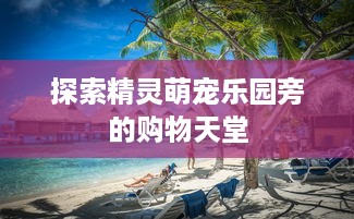 探索精灵萌宠乐园旁的购物天堂