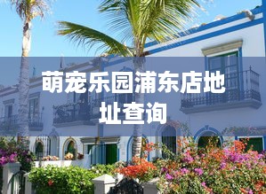 萌宠乐园浦东店地址查询