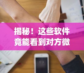 揭秘！这些软件竟能看到对方微信聊天记录，你敢信吗？