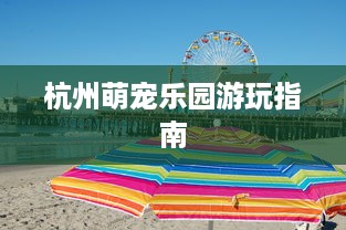 杭州萌宠乐园游玩指南