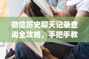 微信历史聊天记录查询全攻略，手把手教你找回那些重要消息