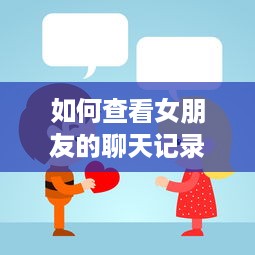 如何查看女朋友的聊天记录还不被她发现？大揭秘！
