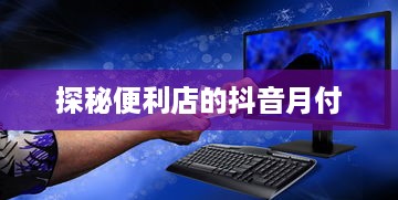 探秘便利店的抖音月付