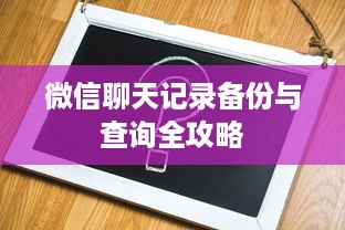微信聊天记录备份与查询全攻略