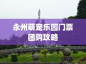 永州萌宠乐园门票团购攻略