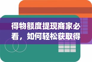 得物额度提现商家必看，如何轻松获取得物额度信息