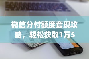 微信分付额度套现攻略，轻松获取1万5额度秘籍