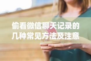偷看微信聊天记录的几种常见方法及注意事项