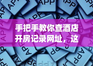 手把手教你查酒店开房记录网址，这些方法正规又安全