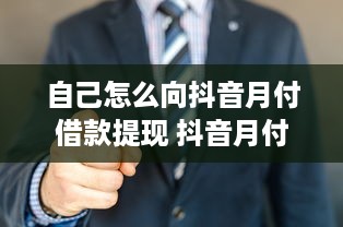 自己怎么向抖音月付借款提现 抖音月付借款提现攻略，轻松操作，资金到账不是梦！