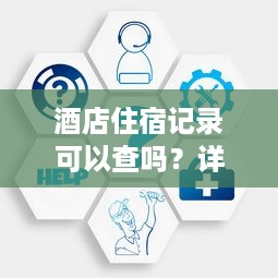 酒店住宿记录可以查吗？详解查询流程与注意事项