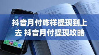 抖音月付咋样提现到上去 抖音月付提现攻略，轻松把零花钱变成真金白银！