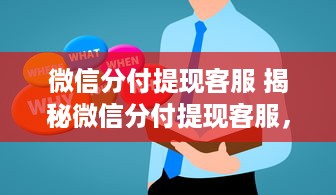 微信分付提现客服 揭秘微信分付提现客服，常见问题解答及实用技巧